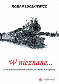 Roman Łuczkiewicz, W nieznane... czyli niespodziewana podróż ze Lwowa na Syberię